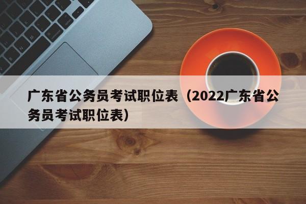 广东省公务员考试职位表（2022广东省公务员考试职位表）