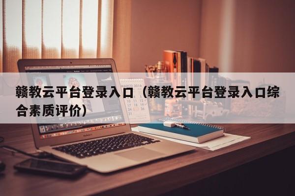 赣教云平台登录入口（赣教云平台登录入口综合素质评价）