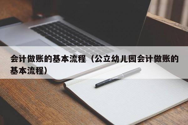 会计做账的基本流程（公立幼儿园会计做账的基本流程）