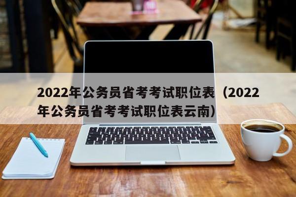 2022年公务员省考考试职位表（2022年公务员省考考试职位表云南）