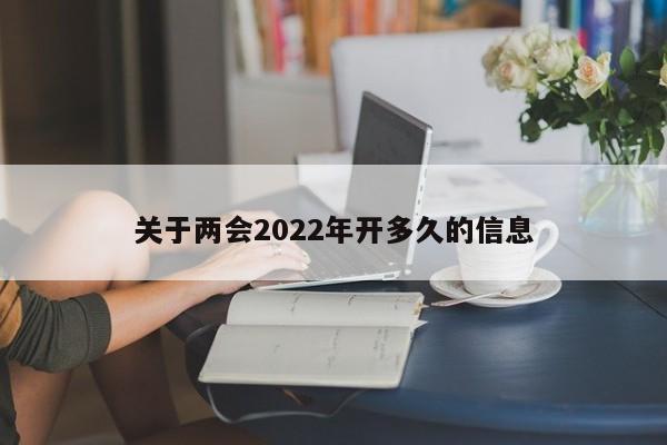 关于两会2022年开多久的信息