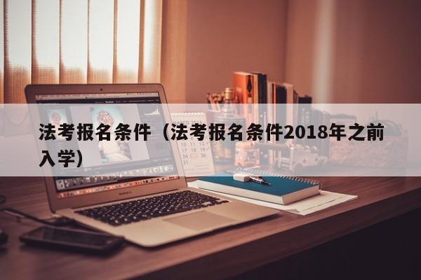 法考报名条件（法考报名条件2018年之前入学）