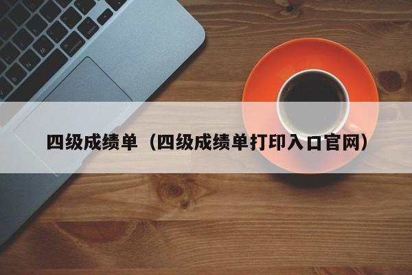 四级成绩单（四级成绩单打印入口官网）