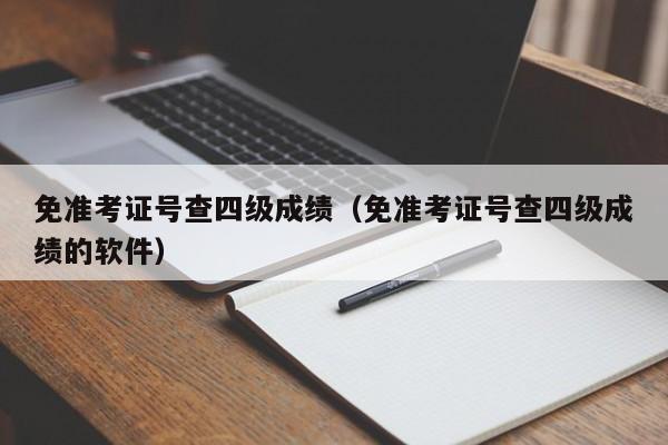 免准考证号查四级成绩（免准考证号查四级成绩的软件）