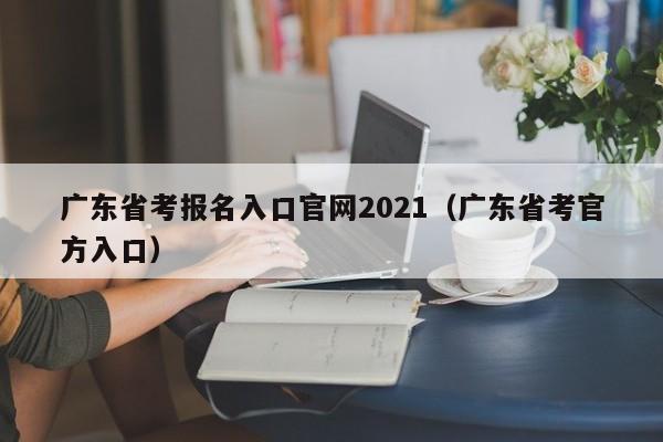 广东省考报名入口官网2021（广东省考官方入口）