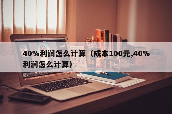 40%利润怎么计算（成本100元,40%利润怎么计算）