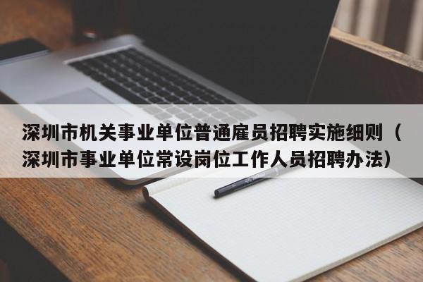 深圳市机关事业单位普通雇员招聘实施细则（深圳市事业单位常设岗位工作人员招聘办法）