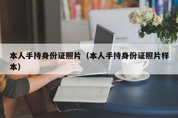 本人手持身份证照片（本人手持身份证照片样本）