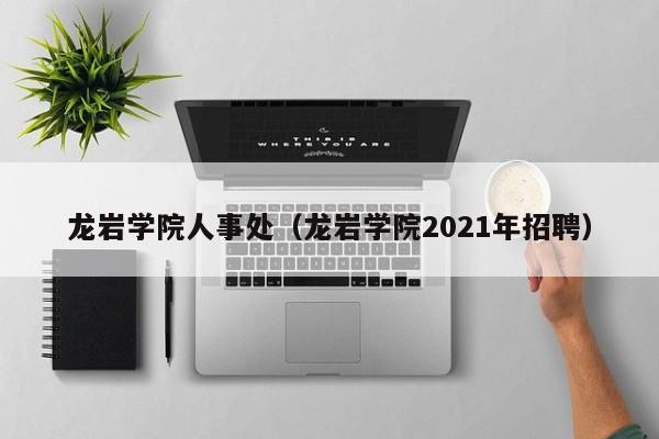 龙岩学院人事处（龙岩学院2021年招聘）