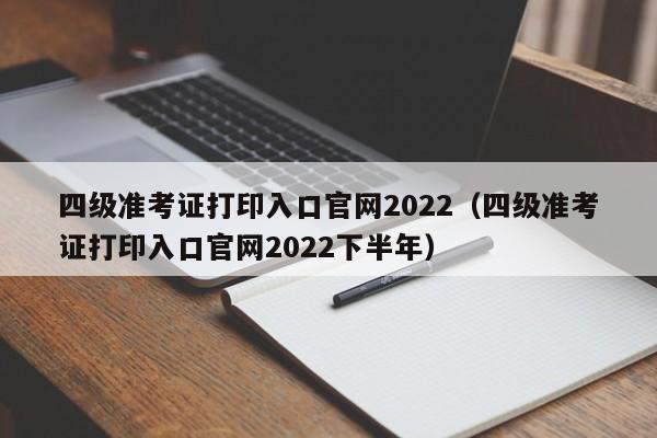 四级准考证打印入口官网2022（四级准考证打印入口官网2022下半年）