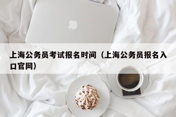 上海公务员考试报名时间（上海公务员报名入口官网）