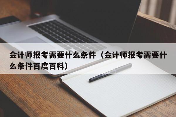 会计师报考需要什么条件（会计师报考需要什么条件百度百科）