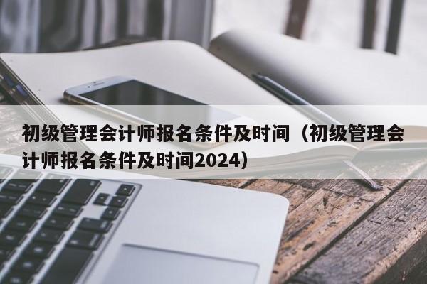 初级管理会计师报名条件及时间（初级管理会计师报名条件及时间2024）