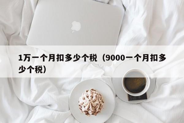 1万一个月扣多少个税（9000一个月扣多少个税）