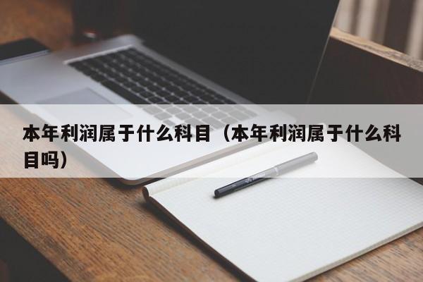 本年利润属于什么科目（本年利润属于什么科目吗）