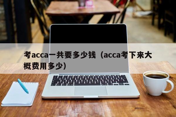 考acca一共要多少钱（acca考下来大概费用多少）