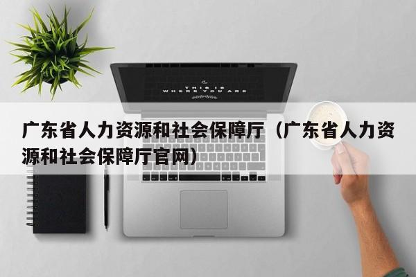 广东省人力资源和社会保障厅（广东省人力资源和社会保障厅官网）