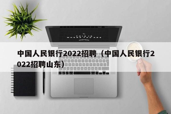 中国人民银行2022招聘（中国人民银行2022招聘山东）