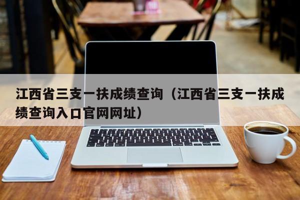 江西省三支一扶成绩查询（江西省三支一扶成绩查询入口官网网址）