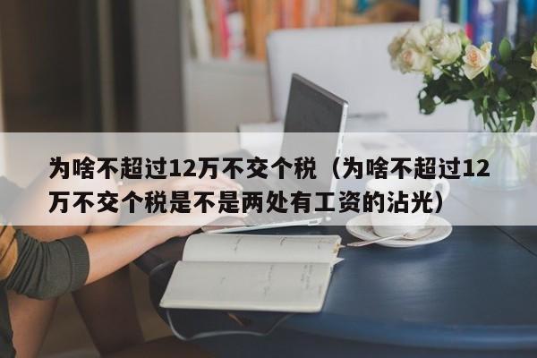 为啥不超过12万不交个税（为啥不超过12万不交个税是不是两处有工资的沾光）