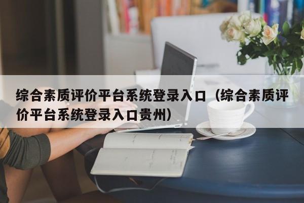 综合素质评价平台系统登录入口（综合素质评价平台系统登录入口贵州）