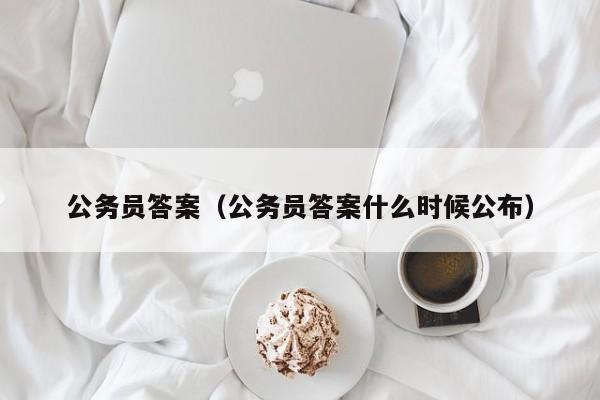 公务员答案（公务员答案什么时候公布）