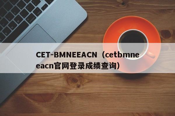 CET-BMNEEACN（cetbmneeacn官网登录成绩查询）