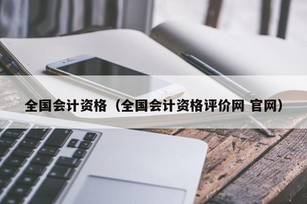 全国会计资格（全国会计资格评价网 官网）