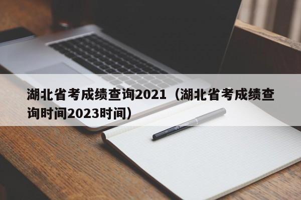 湖北省考成绩查询2021（湖北省考成绩查询时间2023时间）