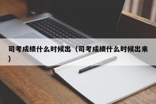 司考成绩什么时候出（司考成绩什么时候出来）