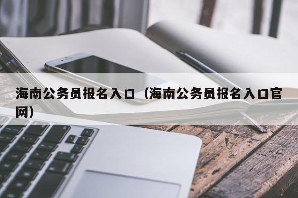 海南公务员报名入口（海南公务员报名入口官网）