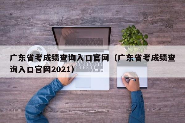 广东省考成绩查询入口官网（广东省考成绩查询入口官网2021）