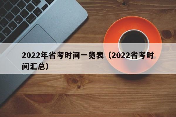 2022年省考时间一览表（2022省考时间汇总）