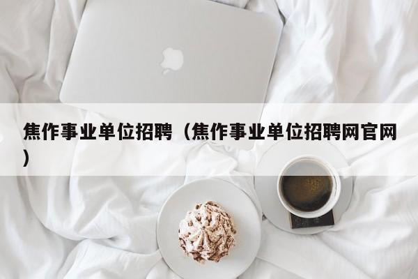 焦作事业单位招聘（焦作事业单位招聘网官网）