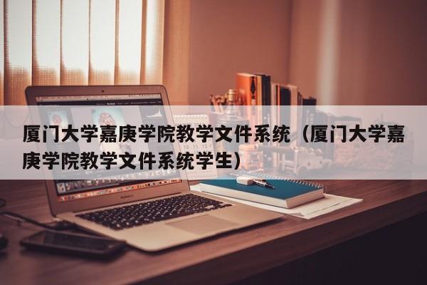 厦门大学嘉庚学院教学文件系统（厦门大学嘉庚学院教学文件系统学生）