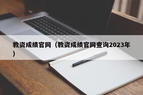 教资成绩官网（教资成绩官网查询2023年）