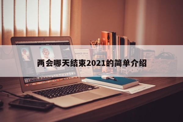 两会哪天结束2021的简单介绍