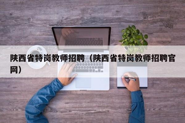 陕西省特岗教师招聘（陕西省特岗教师招聘官网）