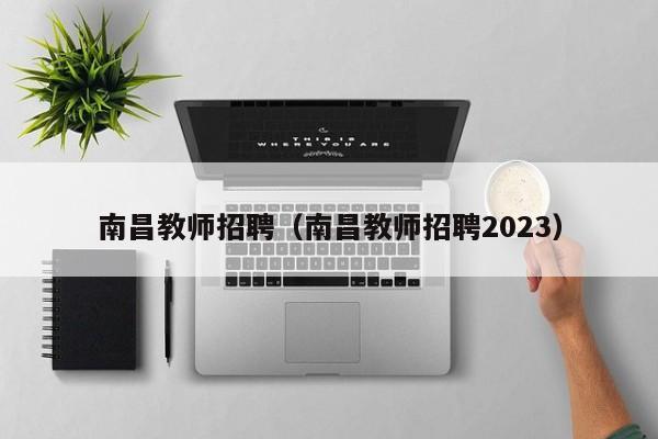 南昌教师招聘（南昌教师招聘2023）