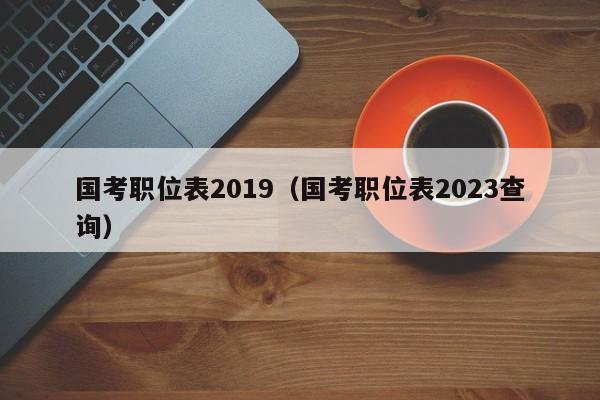 国考职位表2019（国考职位表2023查询）