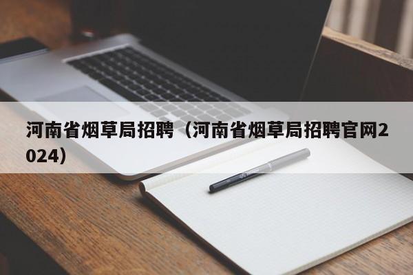 河南省烟草局招聘（河南省烟草局招聘官网2024）