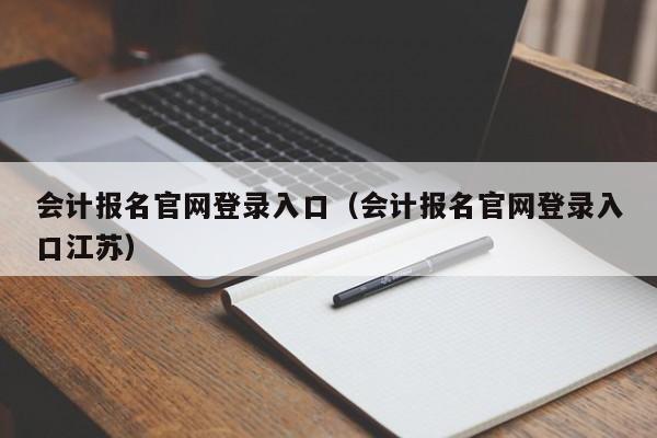 会计报名官网登录入口（会计报名官网登录入口江苏）