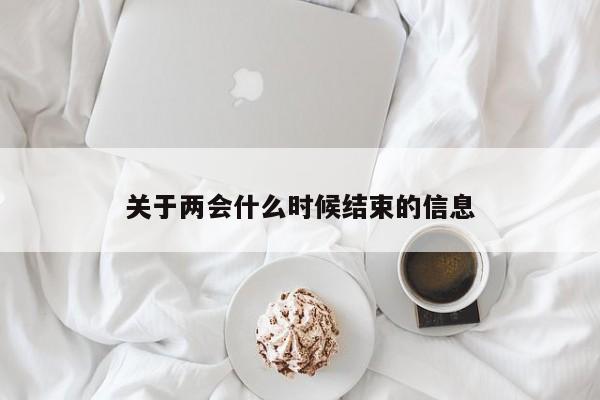 关于两会什么时候结束的信息