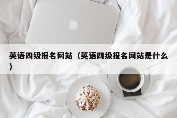 英语四级报名网站（英语四级报名网站是什么）