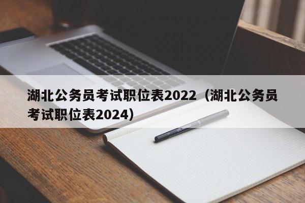 湖北公务员考试职位表2022（湖北公务员考试职位表2024）