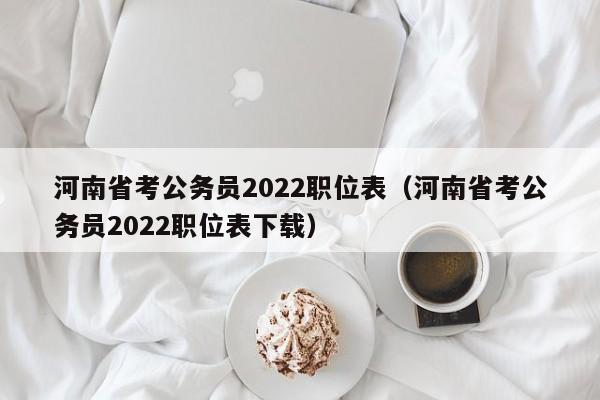 河南省考公务员2022职位表（河南省考公务员2022职位表下载）