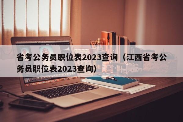 省考公务员职位表2023查询（江西省考公务员职位表2023查询）