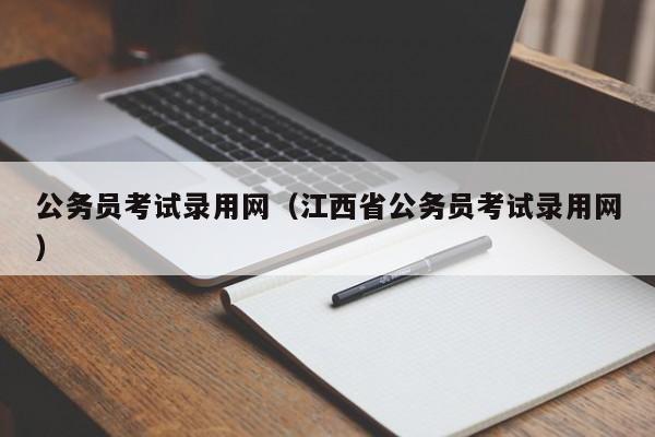 公务员考试录用网（江西省公务员考试录用网）