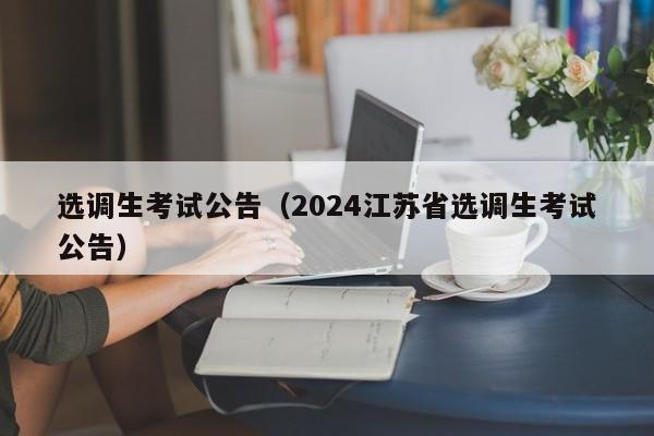 选调生考试公告（2024江苏省选调生考试公告）