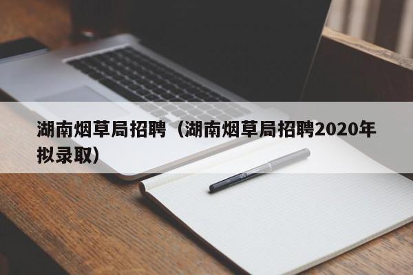 湖南烟草局招聘（湖南烟草局招聘2020年拟录取）